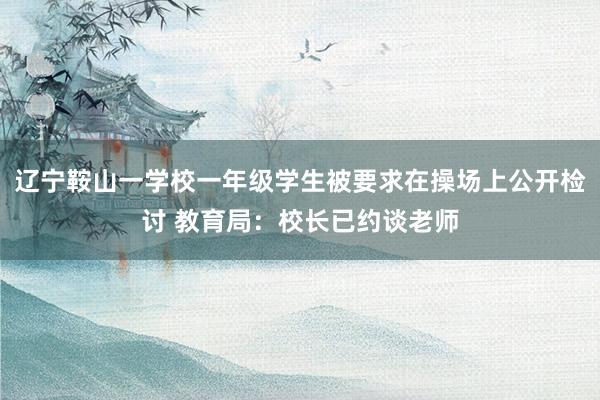 辽宁鞍山一学校一年级学生被要求在操场上公开检讨 教育局：校长已约谈老师