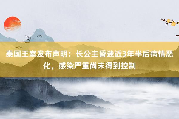 泰国王室发布声明：长公主昏迷近3年半后病情恶化，感染严重尚未得到控制