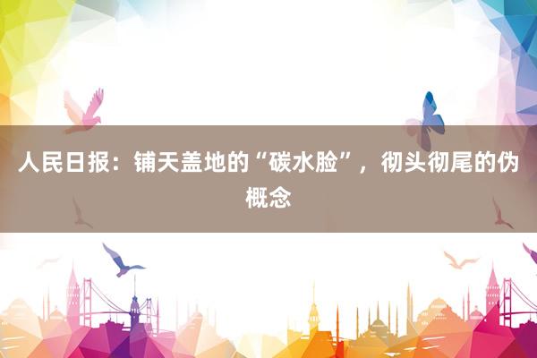 人民日报：铺天盖地的“碳水脸”，彻头彻尾的伪概念