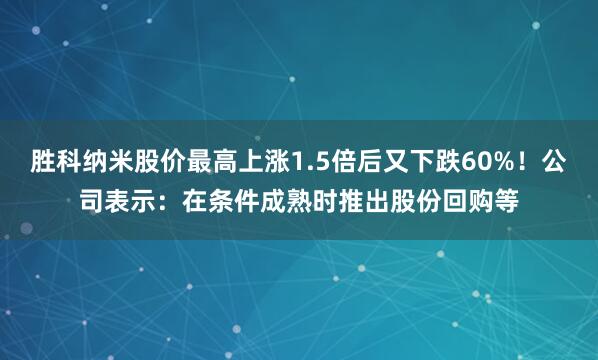胜科纳米股价最高上涨1.5倍后又下跌60%！公司表示：在条件成熟时推出股份回购等