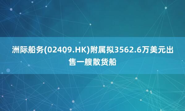洲际船务(02409.HK)附属拟3562.6万美元出售一艘散货船