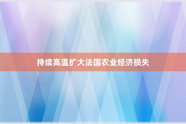 持续高温扩大法国农业经济损失