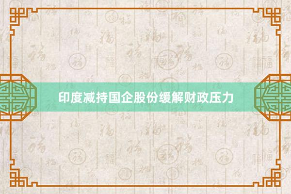 印度减持国企股份缓解财政压力