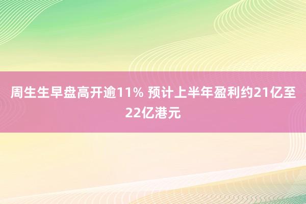 周生生早盘高开逾11% 预计上半年盈利约21亿至22亿港元