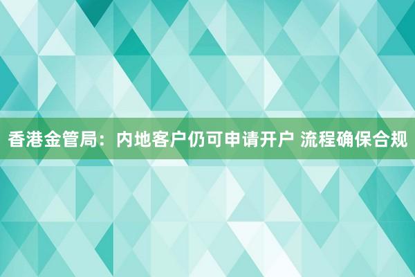 香港金管局：内地客户仍可申请开户 流程确保合规