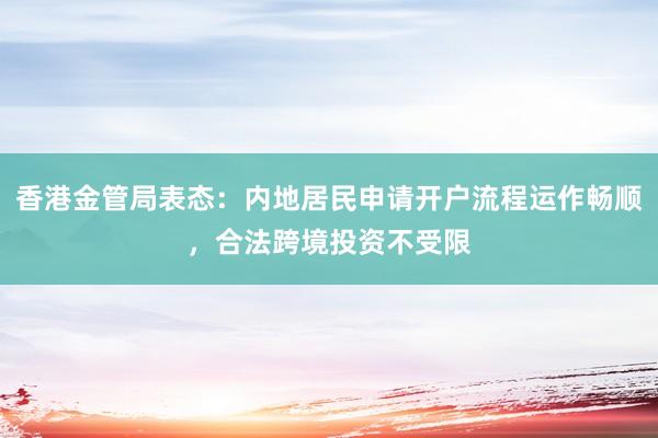 香港金管局表态：内地居民申请开户流程运作畅顺，合法跨境投资不受限