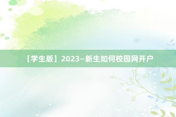 【学生版】2023—新生如何校园网开户