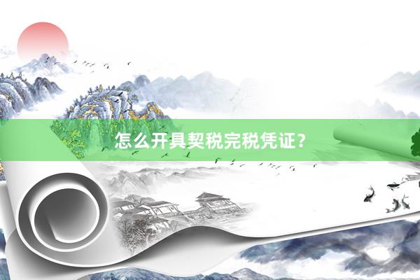 怎么开具契税完税凭证？