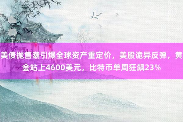 美债抛售潮引爆全球资产重定价，美股诡异反弹，黄金站上4600美元，比特币单周狂飙23%