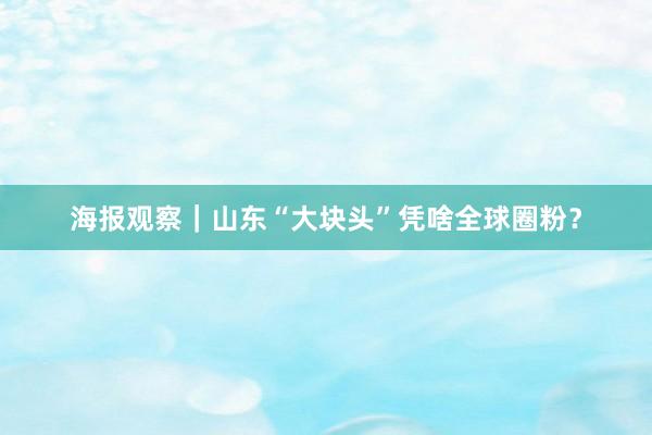 海报观察｜山东“大块头”凭啥全球圈粉？