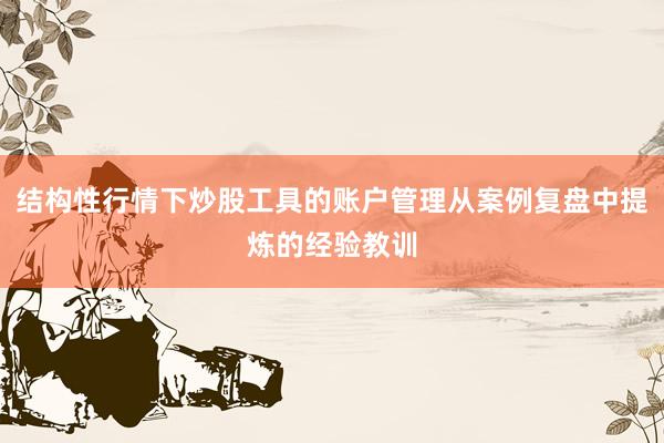 结构性行情下炒股工具的账户管理从案例复盘中提炼的经验教训
