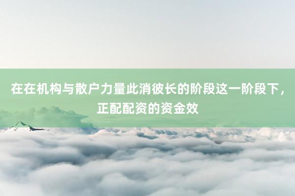 在在机构与散户力量此消彼长的阶段这一阶段下，正配配资的资金效
