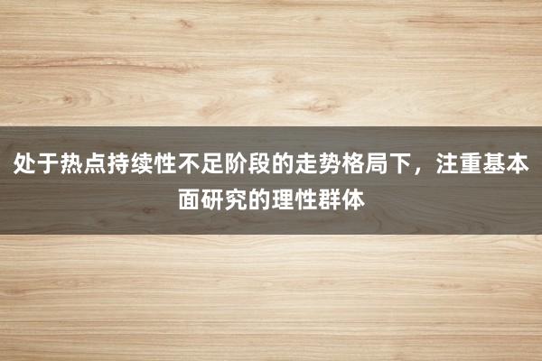 处于热点持续性不足阶段的走势格局下，注重基本面研究的理性群体