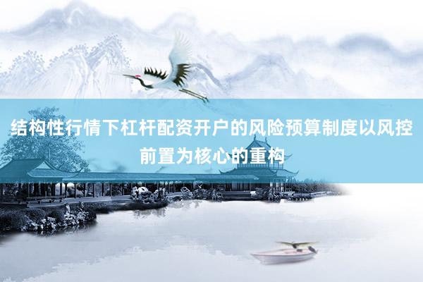 结构性行情下杠杆配资开户的风险预算制度以风控前置为核心的重构