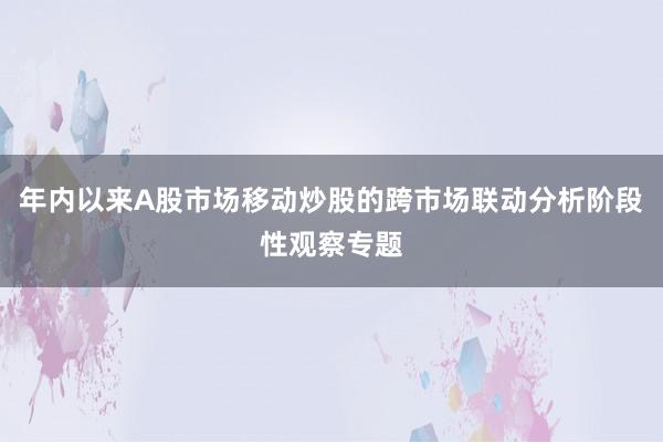 年内以来A股市场移动炒股的跨市场联动分析阶段性观察专题