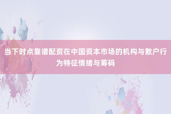 当下时点靠谱配资在中国资本市场的机构与散户行为特征情绪与筹码