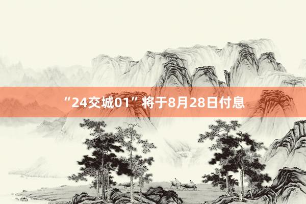 “24交城01”将于8月28日付息