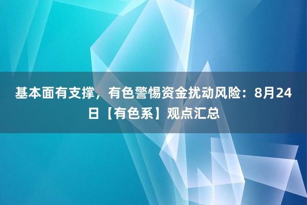 基本面有支撑，有色警惕资金扰动风险：8月24日【有色系】观点汇总