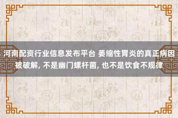 河南配资行业信息发布平台 萎缩性胃炎的真正病因被破解, 不是幽门螺杆菌, 也不是饮食不规律