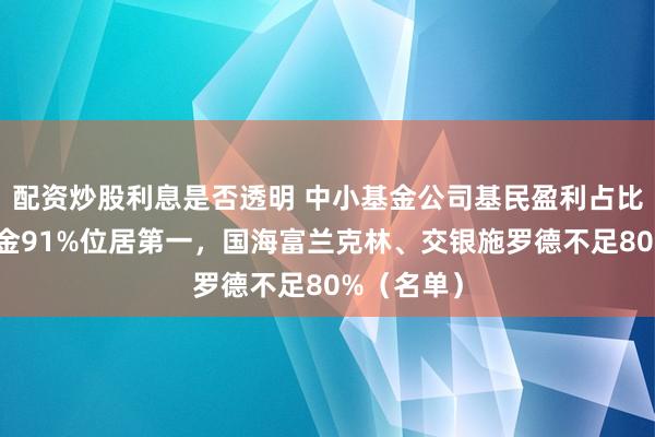 配资炒股利息是否透明 中小基金公司基民盈利占比：泓德基金91%位居第一，国海富兰克林、交银施罗德不足80%（名单）