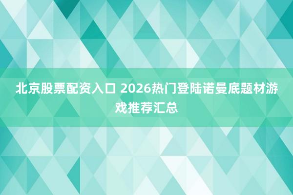 北京股票配资入口 2026热门登陆诺曼底题材游戏推荐汇总