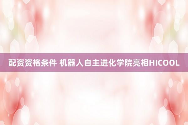 配资资格条件 机器人自主进化学院亮相HICOOL