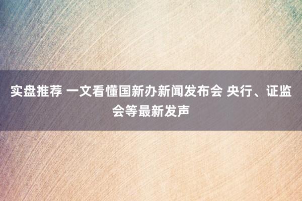 实盘推荐 一文看懂国新办新闻发布会 央行、证监会等最新发声