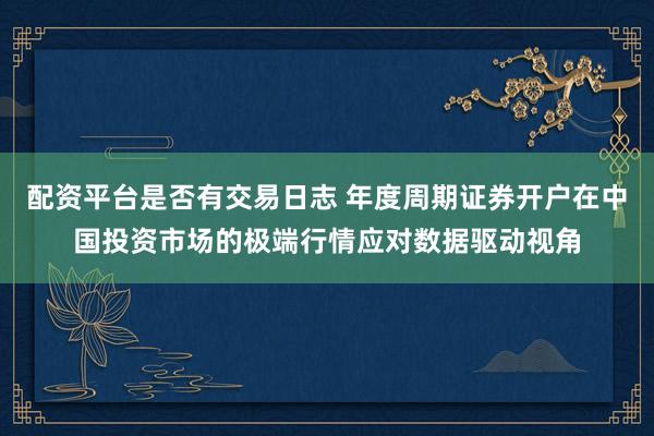 配资平台是否有交易日志 年度周期证券开户在中国投资市场的极端行情应对数据驱动视角