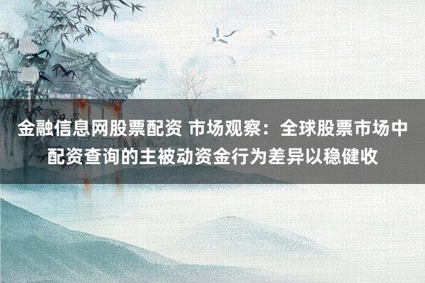 金融信息网股票配资 市场观察：全球股票市场中配资查询的主被动资金行为差异以稳健收