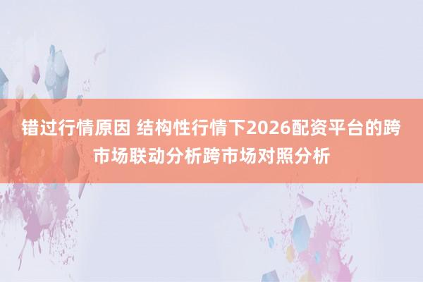 错过行情原因 结构性行情下2026配资平台的跨市场联动分析跨市场对照分析