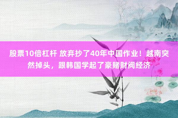 股票10倍杠杆 放弃抄了40年中国作业！越南突然掉头，跟韩国学起了豪赌财阀经济