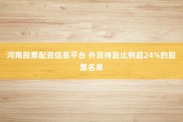 河南股票配资信息平台 外资持股比例超24%的股票名单