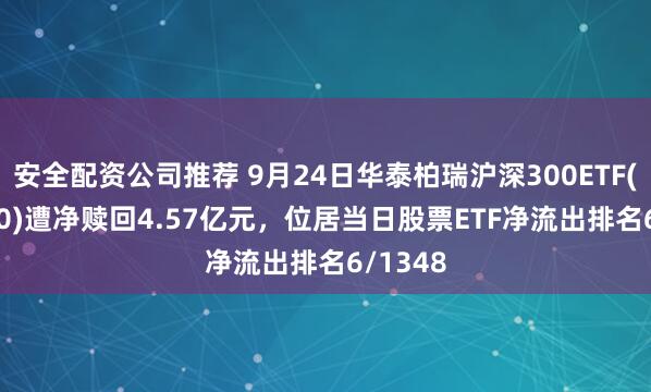 安全配资公司推荐 9月24日华泰柏瑞沪深300ETF(510300)遭净赎回4.57亿元，位居当日股票ETF净流出排名6/1348