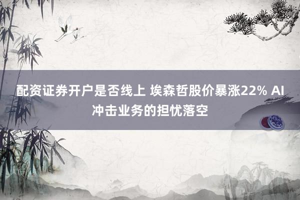 配资证券开户是否线上 埃森哲股价暴涨22% AI冲击业务的担忧落空