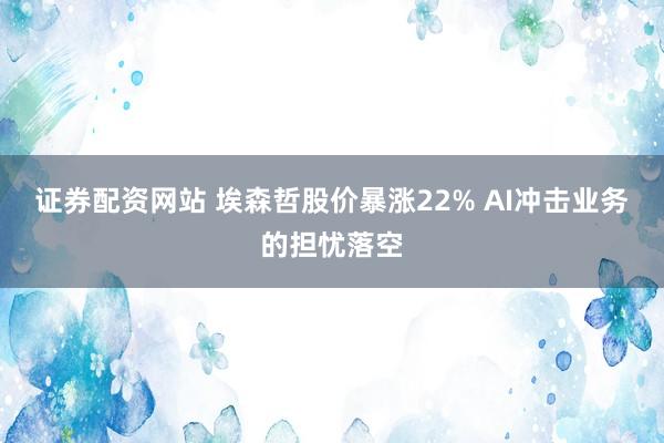 证券配资网站 埃森哲股价暴涨22% AI冲击业务的担忧落空