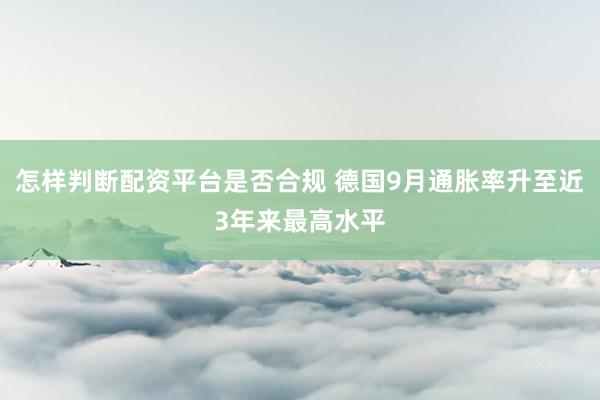 怎样判断配资平台是否合规 德国9月通胀率升至近3年来最高水平