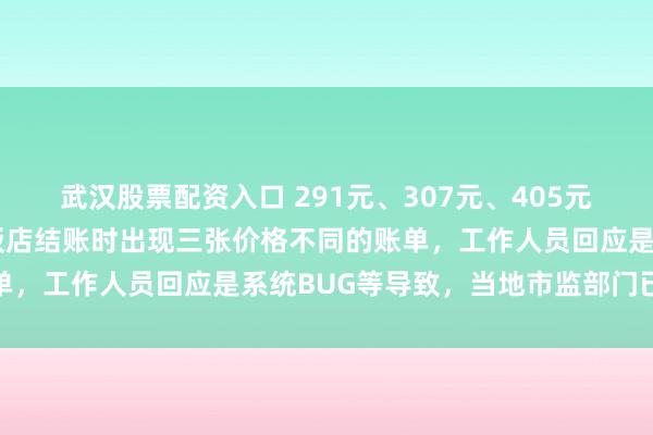武汉股票配资入口 291元、307元、405元……游客称在张家界一饭店结账时出现三张价格不同的账单，工作人员回应是系统BUG等导致，当地市监部门已介入