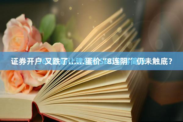 证券开户 又跌了......蛋价“8连阴” 仍未触底？