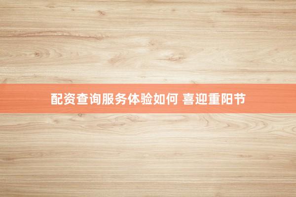 配资查询服务体验如何 喜迎重阳节