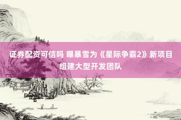 证券配资可信吗 曝暴雪为《星际争霸2》新项目组建大型开发团队