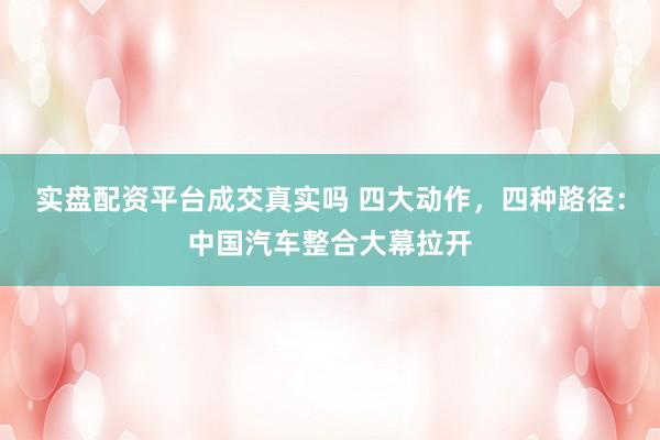 实盘配资平台成交真实吗 四大动作，四种路径：中国汽车整合大幕拉开