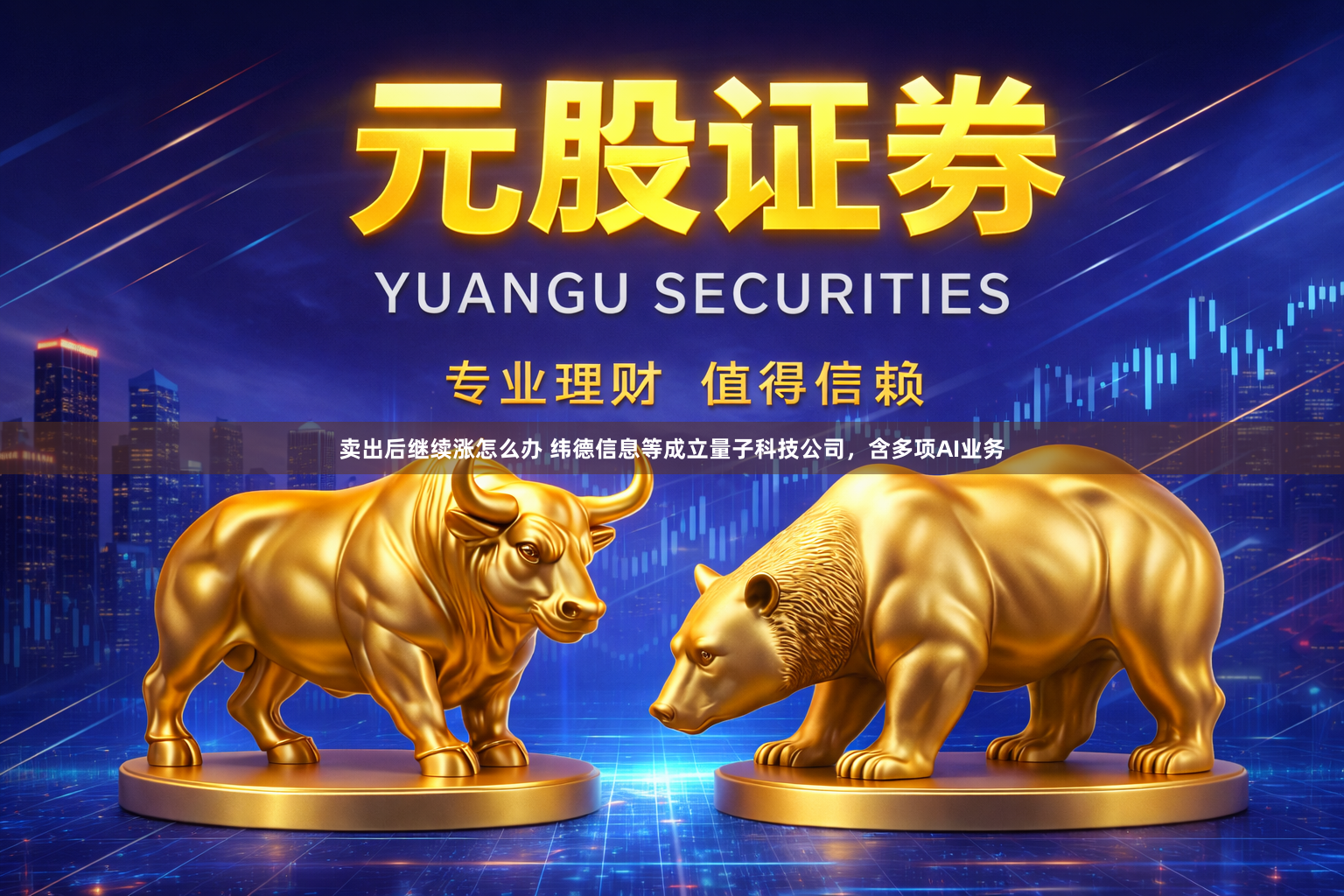 卖出后继续涨怎么办 纬德信息等成立量子科技公司，含多项AI业务