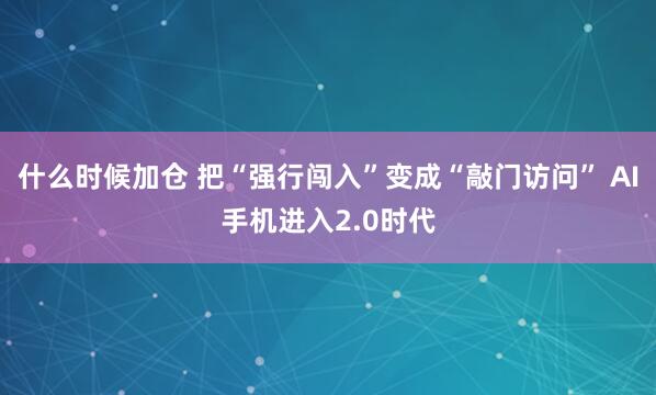 什么时候加仓 把“强行闯入”变成“敲门访问” AI手机进入2.0时代