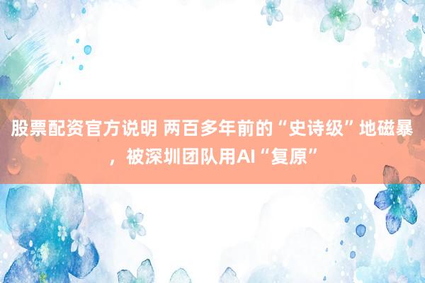 股票配资官方说明 两百多年前的“史诗级”地磁暴，被深圳团队用AI“复原”