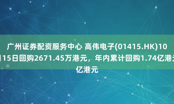 广州证券配资服务中心 高伟电子(01415.HK)10月15日回购2671.45万港元，年内累计回购1.74亿港元